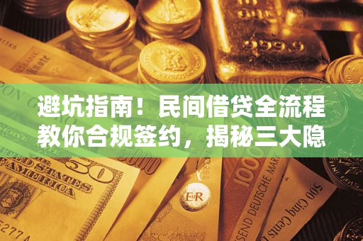 北京避坑指南！民间借贷全流程教你合规签约，揭秘三大隐形陷阱