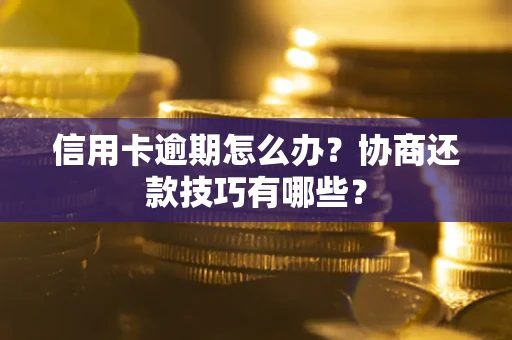 北京信用卡逾期怎么办？协商还款技巧有哪些？