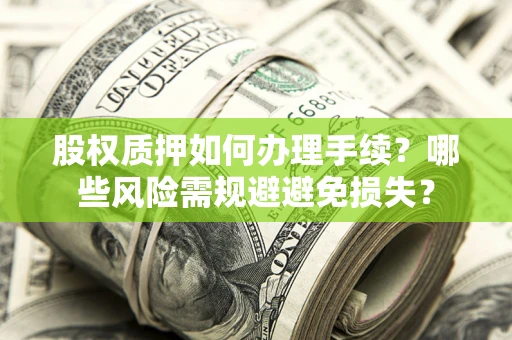北京股权质押如何办理手续？哪些风险需规避避免损失？