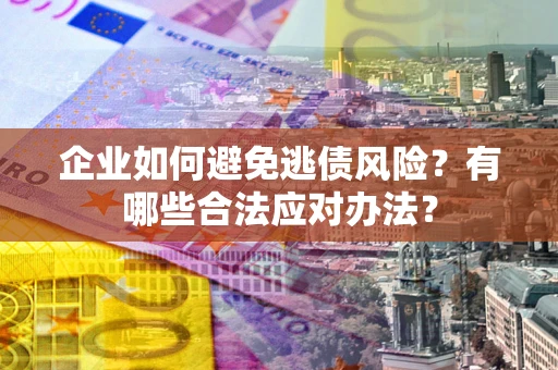 北京企业如何避免逃债风险？有哪些合法应对办法？