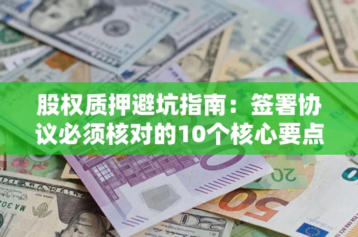 北京股权质押避坑指南：签署协议必须核对的10个核心要点
