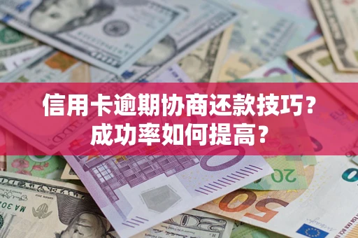北京信用卡逾期协商还款技巧？成功率如何提高？