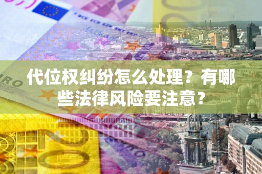 北京代位权纠纷怎么处理？有哪些法律风险要注意？