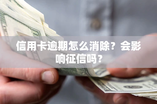 北京信用卡逾期怎么消除？会影响征信吗？