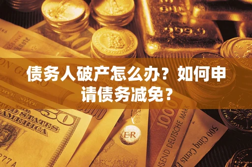 北京债务人破产怎么办？如何申请债务减免？