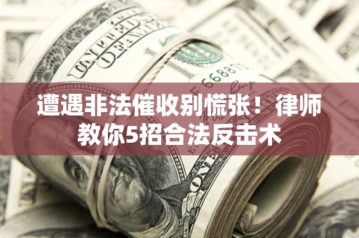 北京遭遇非法催收别慌张！律师教你5招合法反击术