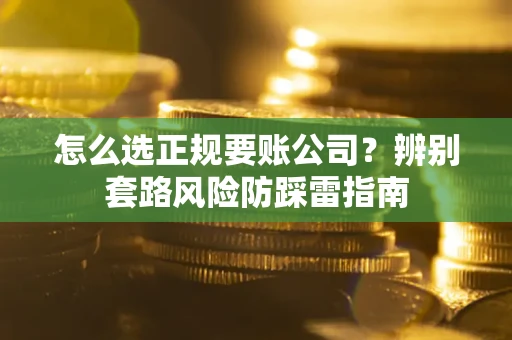 北京怎么选正规要账公司？辨别套路风险防踩雷指南
