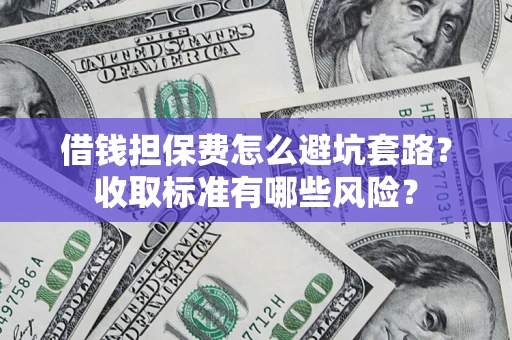 北京借钱担保费怎么避坑套路？收取标准有哪些风险？