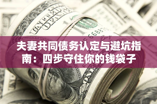 北京夫妻共同债务认定与避坑指南：四步守住你的钱袋子