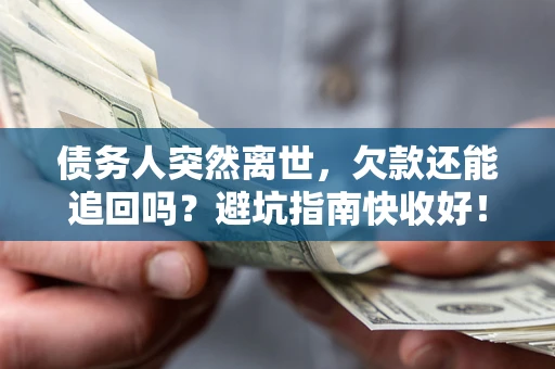 北京债务人突然离世，欠款还能追回吗？避坑指南快收好！