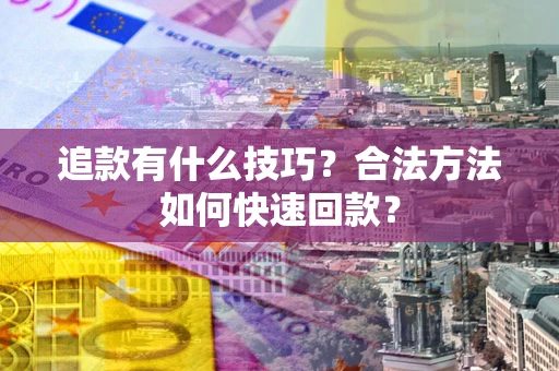北京追款有什么技巧？合法方法如何快速回款？