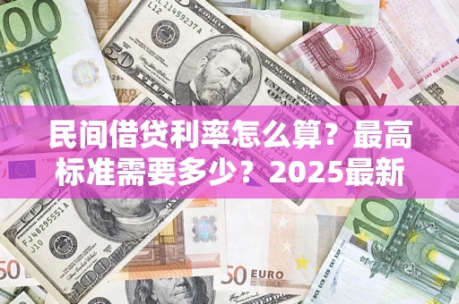 北京民间借贷利率怎么算？最高标准需要多少？2025最新避坑指南