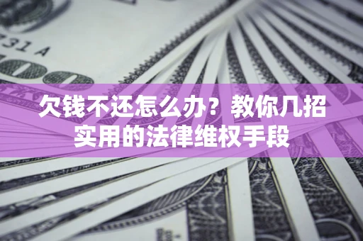 北京欠钱不还怎么办？教你几招实用的法律维权手段