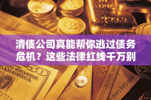 北京清债公司真能帮你逃过债务危机？这些法律红线千万别踩