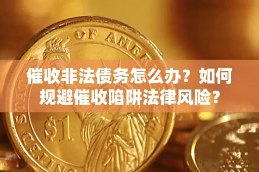 北京催收非法债务怎么办？如何规避催收陷阱法律风险？