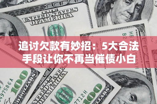 北京追讨欠款有妙招：5大合法手段让你不再当催债小白