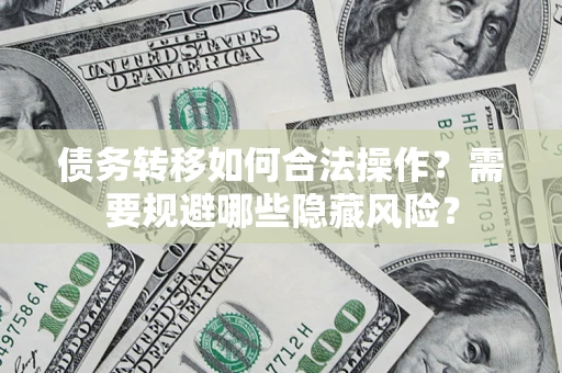 北京债务转移如何合法操作？需要规避哪些隐藏风险？