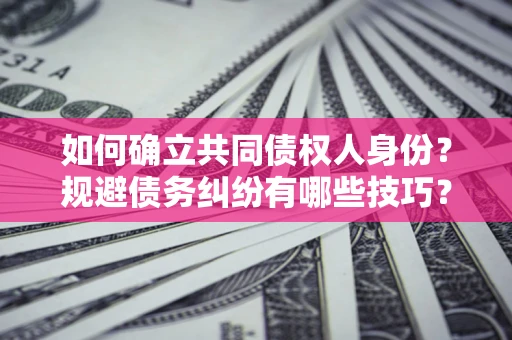 北京如何确立共同债权人身份？规避债务纠纷有哪些技巧？
