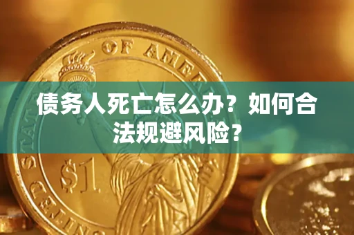 北京债务人死亡怎么办？如何合法规避风险？