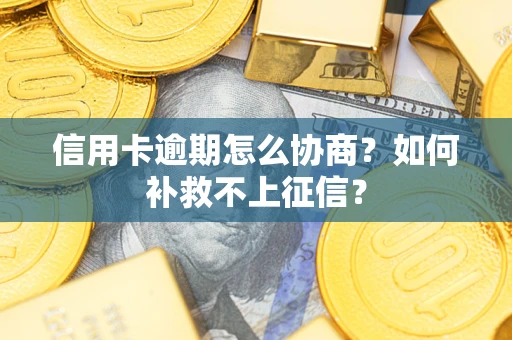 北京信用卡逾期怎么协商？如何补救不上征信？