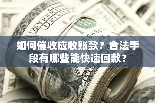北京如何催收应收账款？合法手段有哪些能快速回款？