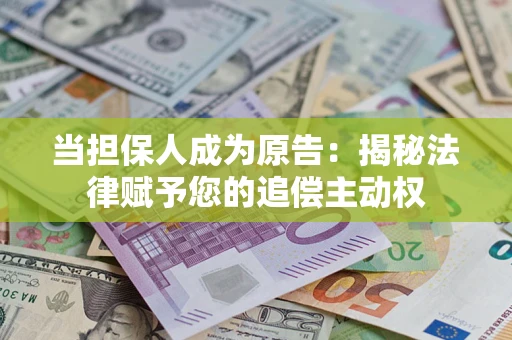 北京当担保人成为原告:揭秘法律赋予您的追偿主动权 北京当担保人成为原告:揭秘法律赋予您的追偿主动权