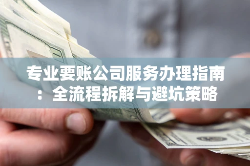 北京专业要账公司服务办理指南：全流程拆解与避坑策略