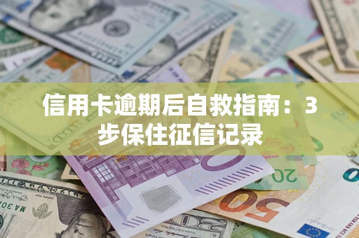 北京信用卡逾期后自救指南：3步保住征信记录