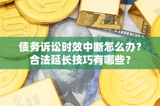 北京债务诉讼时效中断怎么办？合法延长技巧有哪些？