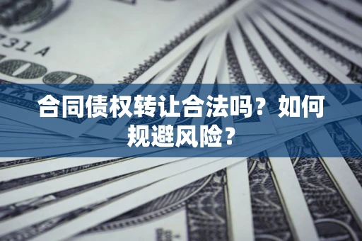 北京合同债权转让合法吗？如何规避风险？