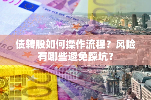 北京债转股如何操作流程?风险有哪些避免踩坑? 北京债转股如何操作流程?风险有哪些避免踩坑?