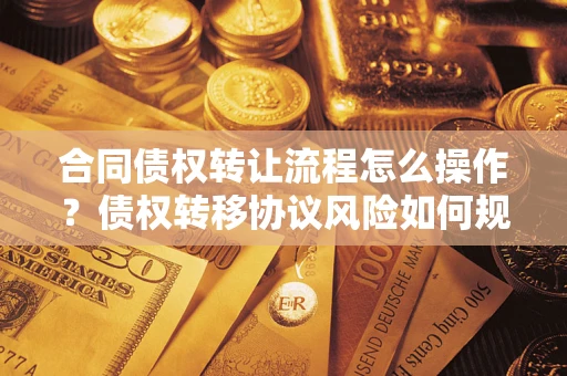 北京合同债权转让流程怎么操作？债权转移协议风险如何规避？