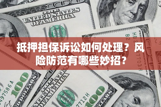 北京抵押担保诉讼如何处理？风险防范有哪些妙招？
