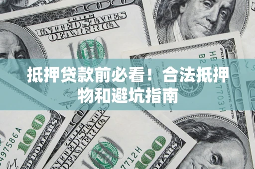 北京抵押贷款前必看！合法抵押物和避坑指南