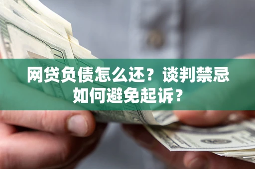 北京网贷负债怎么还？谈判禁忌如何避免起诉？