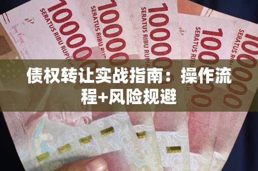 北京债权转让实战指南：操作流程+风险规避