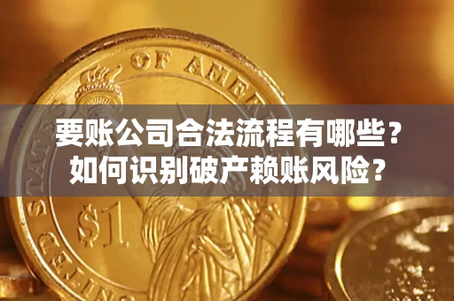 北京要账公司合法流程有哪些？如何识别破产赖账风险？
