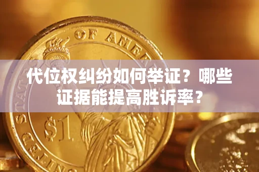 北京代位权纠纷如何举证？哪些证据能提高胜诉率？