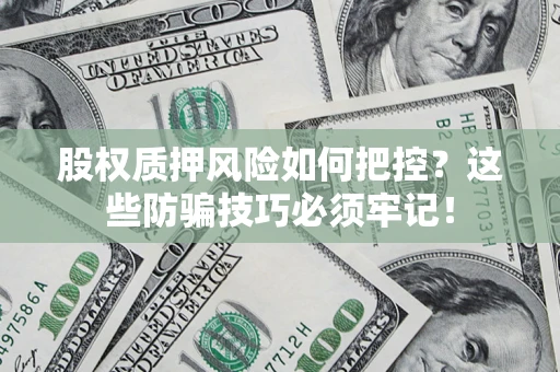 北京股权质押风险如何把控？这些防骗技巧必须牢记！
