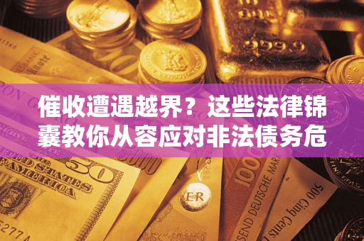 北京催收遭遇越界？这些法律锦囊教你从容应对非法债务危机