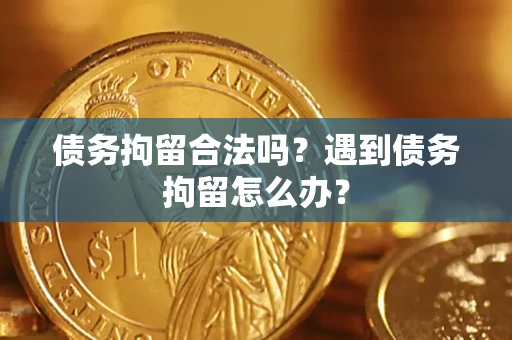 北京债务拘留合法吗？遇到债务拘留怎么办？