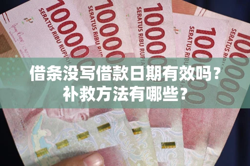北京借条没写借款日期有效吗?补救方法有哪些? 北京借条没写借款日期有效吗?补救方法有哪些?