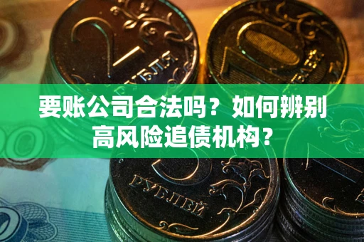 北京要账公司合法吗？如何辨别高风险追债机构？