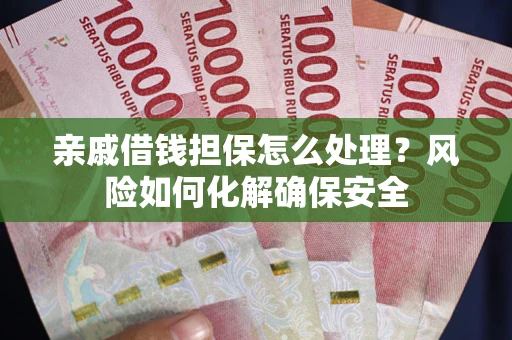 北京亲戚借钱担保怎么处理？风险如何化解确保安全