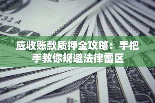 北京应收账款质押全攻略：手把手教你规避法律雷区
