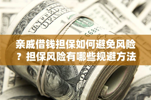 北京亲戚借钱担保如何避免风险？担保风险有哪些规避方法？