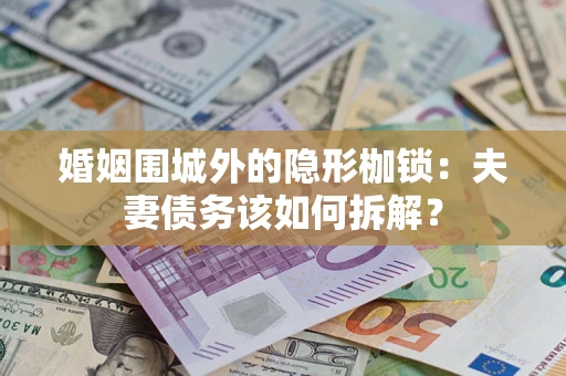 北京婚姻围城外的隐形枷锁：夫妻债务该如何拆解？
