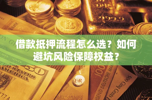 北京借款抵押流程怎么选？如何避坑风险保障权益？