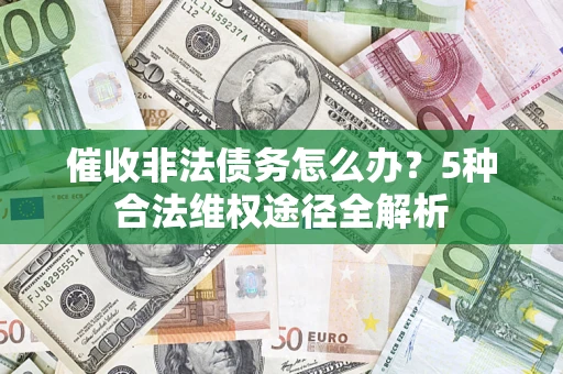 北京催收非法债务怎么办？5种合法维权途径全解析