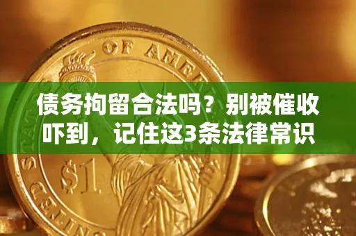 北京债务拘留合法吗?别被催收吓到,记住这3条法律常识 北京债务拘留合法吗?别被催收吓到,记住这3条法律常识
